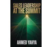 SALES LEADERSHIP AT THE SUMMIT: VISION, GROWTH, AND BUILDING HIGH- PERFORMING TEAMS