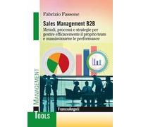 Sales management B2B. Metodi, processi e strategie per gestire efficacemente il proprio team e massimizzarne le performance