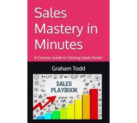 Sales Mastery in Minutes: A Concise Guide to Closing Deals Faster