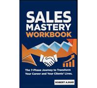 Sales Mastery Workbook: The 7-Phase Journey to Transform Your Career & Your Clients’ Lives