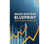 Sales Success Blueprint: Unlock the Secrets of Top Sales Experts