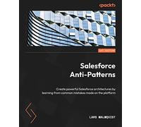 Salesforce Anti-Patterns: Create powerful Salesforce architectures by learning from common mistakes made on the platform