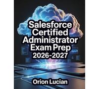 Salesforce Certified Administrator Exam Prep 2026-2027: Complete Review Guide with Practice Questions and Step-by-Step Expert Strategies
