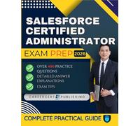 SALESFORCE CERTIFIED ADMINISTRATOR EXAM PREP 2026: Over 400 Practice Questions, detailed Answer Explanations and Exam Tips