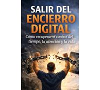 SALIR DEL ENCIERRO DIGITAL: Cómo Recuperar El Control Del Tiempo, La atención y La Vida
