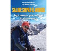 Salire sopra il mondo. Sogni, passione, gioie e delusioni ad altissima quota