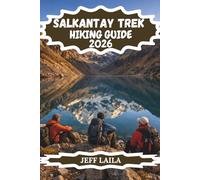 SALKANTAY TREK HIKING GUIDE 2026: Your Essential Trail Companion to Peru's Most Spectacular Alternative Route to Machu Picchu: Itineraries, Packing Lists, Altitude Tips & Insider Advice