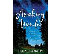 Sally Clarkson Awaking Wonder - Opening Your Child`s Heart to the Be (Tascabile)