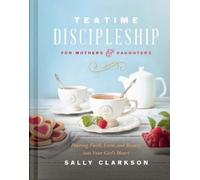 Sally Clarkson Teatime Discipleship for Mothers and Daughters (Copertina rigida)