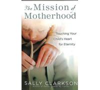 Sally Clarkson The Mission of Motherhood (Tascabile)