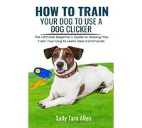Sally Tara Allen How To Train Your Dog To Use A Dog Clicker (Tascabile)