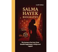 SALMA HAYEK BIOGRAPHY: The Journey of an Icon: From Humble Beginnings to Hollywood Legend