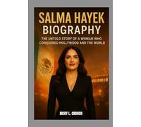 SALMA HAYEK BIOGRAPHY : THE UNTOLD STORY OF A WOMAN WHO CONQUERED HOLLYWOOD AND THE WORLD: FROM MEXICAN ROOTS TO INTERNATIONAL STARDOM