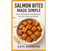 SALMON BITES MADE SIMPLE: Easy Techniques and Recipes for Fast, Flavorful Meals