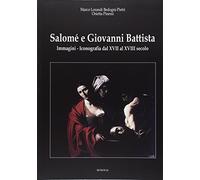 Salomé e Giovanni Battista. Immagini e iconografie dal XVII al XVIII secolo. Ediz. illustrata