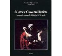 Salomé e Giovanni Battista. Immagini e iconografie dal XVII al XVIII secolo. Ediz. illustrata