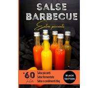 Salse barbecue extra piccanti: Preparate le vostre salse piccanti in casa con oltre 60 ricette illustrate