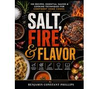Salt, Fire & Flavor: 100 Recipes, Essential Sauces & Cooking Techniques for Confident Home Cooks
