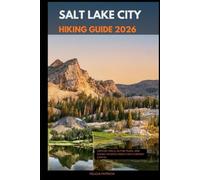 SALT LAKE CITY HIKING GUIDE 2026: Canyon Trails, Alpine Peaks, and Scenic Escapes from Utah’s Vibrant Capital