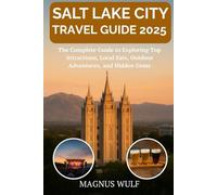 SALT LAKE CITY TRAVEL GUIDE 2025: The Complete Guide to Exploring Top Attractions, Local Eats, Outdoor Adventures, and Hidden Gems