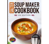 Salter Soup Maker Cookbook UK Edition: Beginner-Friendly Recipes for Classic, Velvety, Chunky, Fruity, Root Vegetable, Poultry, Seafood, and Bean Soups with Your Salter Soup Make [Full Colour Edition]