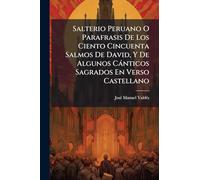 Salterio Peruano O Parafrasis De Los Ciento Cincuenta Salmos De David, Y De Algunos Cànticos Sagrados En Verso Castellano