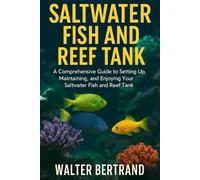 SALTWATER FISH AND REEF TANK: A Comprehensive Guide to Setting Up, Maintaining, and Enjoying Your Saltwater Fish and Reef Tank