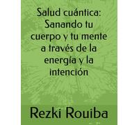 Salud cuántica: Sanando tu cuerpo y tu mente a través de la energía y la intención