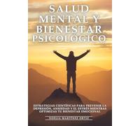 Salud Mental y Bienestar Psicológico: Estrategias Científicas para Prevenir la Depresión, Ansiedad y el Estrés mientras Optimizas tu Bienestar Emocional