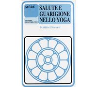 Salute e guarigione nello yoga. Scritti e discorsi