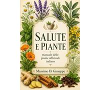 SALUTE E PIANTE: Manuale delle piante officinali italiane - Di Giuseppe Massimo