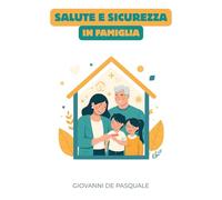 Salute e sicurezza in famiglia: Dalla prevenzione al primo soccorso - Cosa fare (e cosa evitare) in ogni situazione