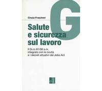 Salute e sicurezza sul lavoro. Il Dlgs 81/08 s.m. integrato con le novità e i decreti attuativi del Jobs Act