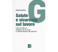 Salute e sicurezza sul lavoro. Il Dlgs 81/08 s.m. integrato con le novità e i decreti attuativi del Jobs Act