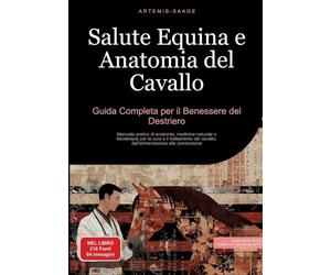 Salute Equina e Anatomia del Cavallo: Guida Completa per il Benessere del Destriero: Manuale pratico di anatomia, medicina naturale e fisioterapia per ... cavallo, dall'alimentazione alla prevenzione