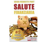 Salute Finanziaria: Tecniche e Segreti per Cancellare i Debiti Arretrati e Gestire Efficacemente il Denaro di Casa