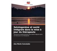 Salutogenèse et santé intégrale dans la mise à jour du thérapeute: Dimensions expérientielles de la santé intégrale dans la mise à jour du thérapeute