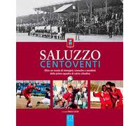Saluzzo centoventi. Oltre un secolo di immagini, cronache e aneddoti della prima squadra di calcio cittadina