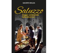 Saluzzo. Viaggio sentimentale nella città di ieri - Bollea Giacinto