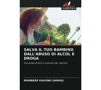 SALVA IL TUO BAMBINO DALL'ABUSO DI ALCOL E DROGA: Una guida all'alcol e ai giovani per i genitori