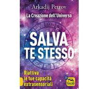 Salva te stesso. La creazione dell'Universo. Riattiva le tue capacità extrasensoriali per rigenerarti e guarire