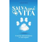 Salva una vita. Il mondo dell'animalismo e i suoi segreti