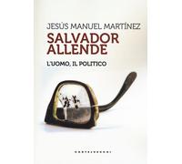 Salvador Allende. L'uomo. Il politico - Martinez Jesús Manuel