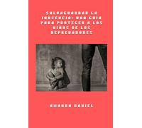 Salvaguardar la inocencia - una guía para proteger a los niños de los depredadores