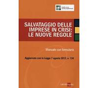 Salvataggio delle imprese in crisi: le nuove regole. Manuale con formulario