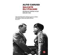 Salvate gli italiani. Mussolini contro Hitler. Berlino 1944