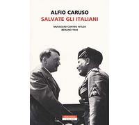 Salvate gli italiani. Mussolini contro Hitler. Berlino 1944