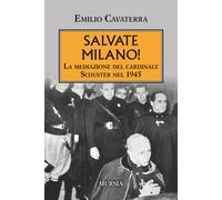 Salvate Milano La mediazione del cardinale Schuster nel 1945 - Cavaterra Emilio