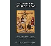 Salvation in Henri De Lubac: Divine Grace, Human Nature and the Mystery of the Cross