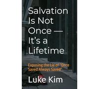 Salvation Is Not Once - It’s a Lifetime: Exposing the Lie of “Once Saved Always Saved”